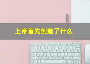 上帝首先创造了什么