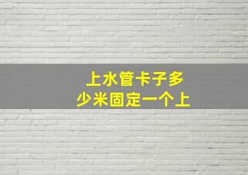 上水管卡子多少米固定一个上