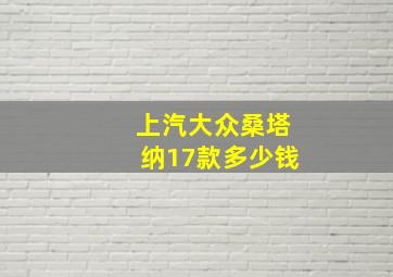 上汽大众桑塔纳17款多少钱