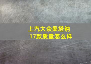 上汽大众桑塔纳17款质量怎么样