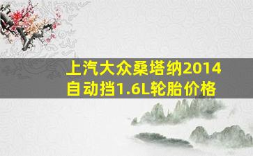 上汽大众桑塔纳2014自动挡1.6L轮胎价格