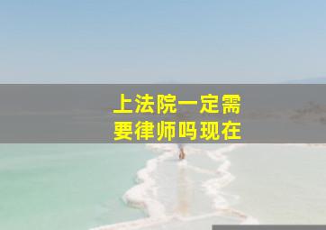 上法院一定需要律师吗现在