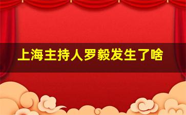 上海主持人罗毅发生了啥