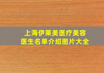 上海伊莱美医疗美容医生名单介绍图片大全