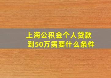 上海公积金个人贷款到50万需要什么条件