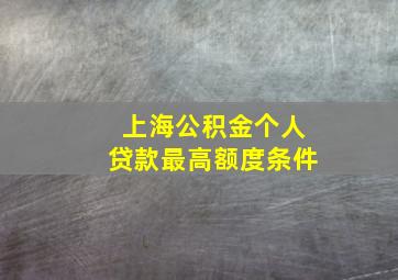 上海公积金个人贷款最高额度条件