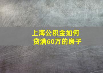 上海公积金如何贷满60万的房子