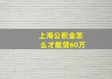 上海公积金怎么才能贷60万