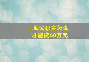 上海公积金怎么才能贷60万元