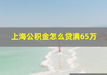 上海公积金怎么贷满65万