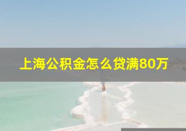 上海公积金怎么贷满80万