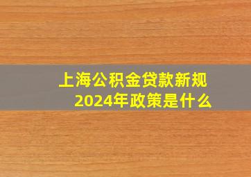 上海公积金贷款新规2024年政策是什么