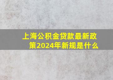 上海公积金贷款最新政策2024年新规是什么