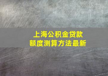 上海公积金贷款额度测算方法最新