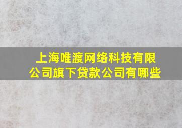 上海唯渡网络科技有限公司旗下贷款公司有哪些