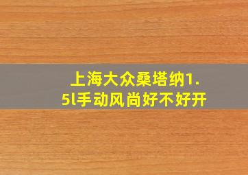 上海大众桑塔纳1.5l手动风尚好不好开