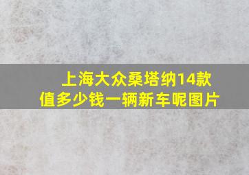 上海大众桑塔纳14款值多少钱一辆新车呢图片