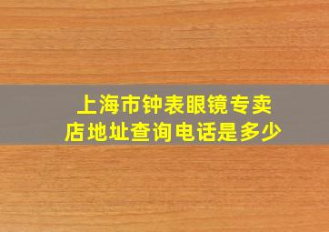 上海市钟表眼镜专卖店地址查询电话是多少