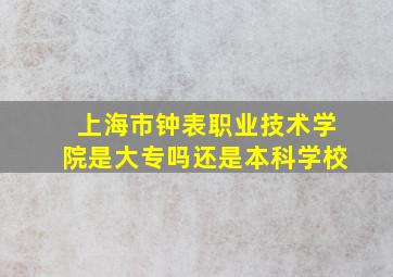 上海市钟表职业技术学院是大专吗还是本科学校