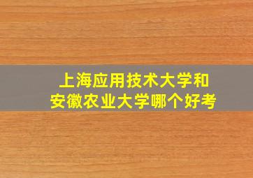 上海应用技术大学和安徽农业大学哪个好考