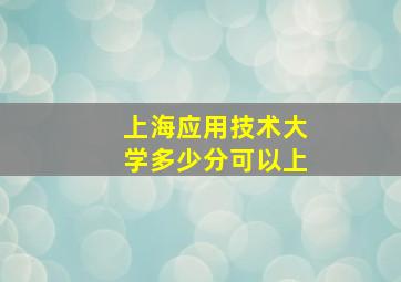 上海应用技术大学多少分可以上