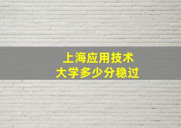 上海应用技术大学多少分稳过