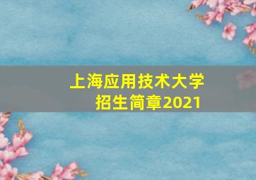 上海应用技术大学招生简章2021