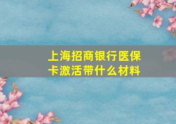 上海招商银行医保卡激活带什么材料