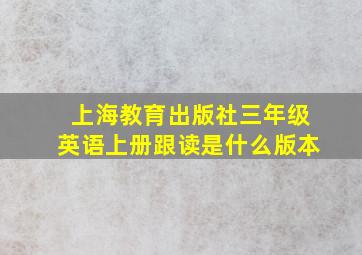 上海教育出版社三年级英语上册跟读是什么版本