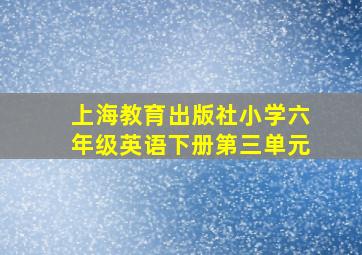 上海教育出版社小学六年级英语下册第三单元