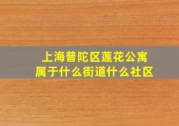 上海普陀区莲花公寓属于什么街道什么社区