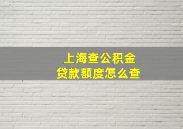 上海查公积金贷款额度怎么查