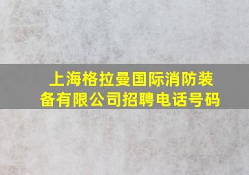 上海格拉曼国际消防装备有限公司招聘电话号码