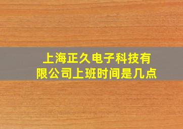 上海正久电子科技有限公司上班时间是几点