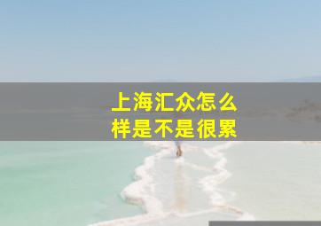 上海汇众怎么样是不是很累