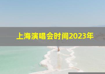 上海演唱会时间2023年