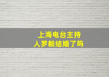 上海电台主持人罗毅结婚了吗