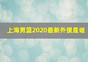 上海男篮2020最新外援是谁