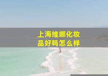 上海维娜化妆品好吗怎么样