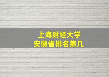 上海财经大学安徽省排名第几