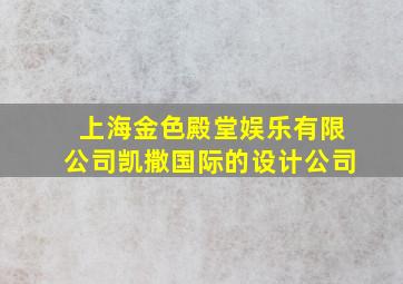 上海金色殿堂娱乐有限公司凯撒国际的设计公司