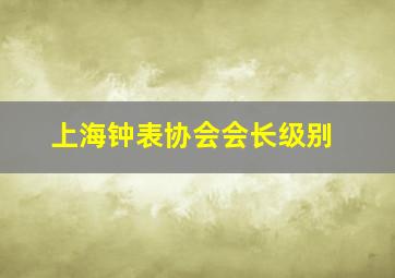 上海钟表协会会长级别