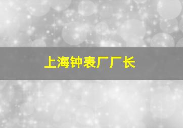 上海钟表厂厂长