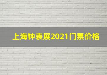 上海钟表展2021门票价格