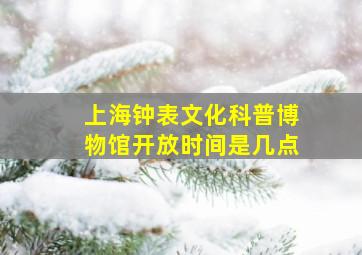 上海钟表文化科普博物馆开放时间是几点