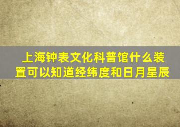 上海钟表文化科普馆什么装置可以知道经纬度和日月星辰