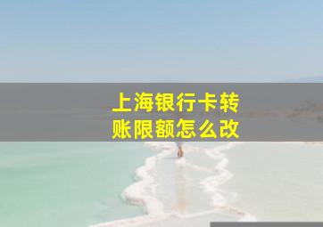 上海银行卡转账限额怎么改