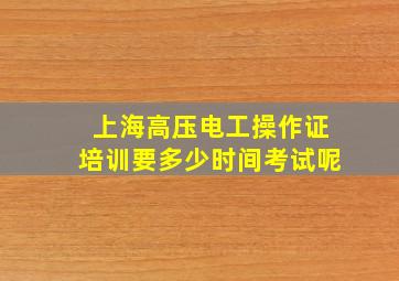 上海高压电工操作证培训要多少时间考试呢