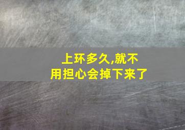 上环多久,就不用担心会掉下来了