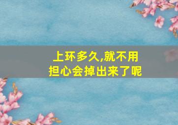 上环多久,就不用担心会掉出来了呢